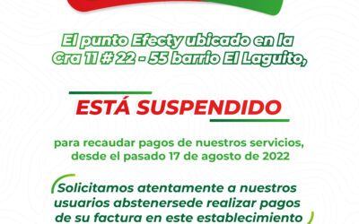 Atención Recordamos a nuestros usuarios, que el punto Efecty ubicado en la Cra 11 # 22 – 55 barrio El Laguito, está suspendido para recaudar pagos de nuestros servicios (acueducto, aseo, alcantarillado